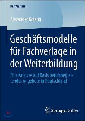 Geschaftsmodelle Fur Fachverlage in Der Weiterbildung: Eine Analyse Auf Basis Berufsbegleitender Angebote in Deutschland