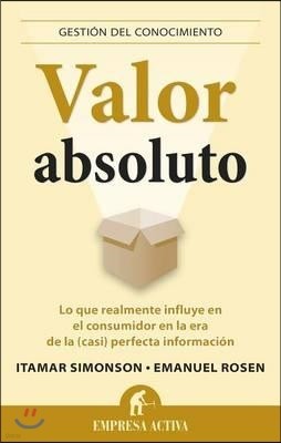 Valor Absoluto: Lo Que Realmente Influye en el Consumidor en la Era de la (Casi) Perfecta Informacion = Absolute Value