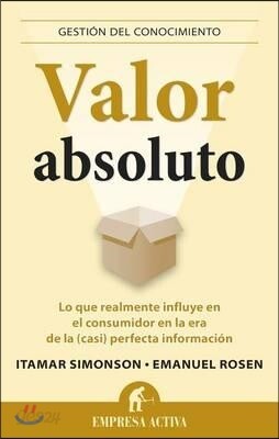 Valor Absoluto: Lo Que Realmente Influye en el Consumidor en la Era de la (Casi) Perfecta Informacion = Absolute Value
