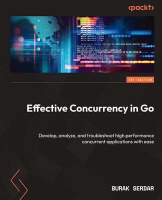 Effective Concurrency in Go: Develop, analyze, and troubleshoot high performance concurrent applications with ease