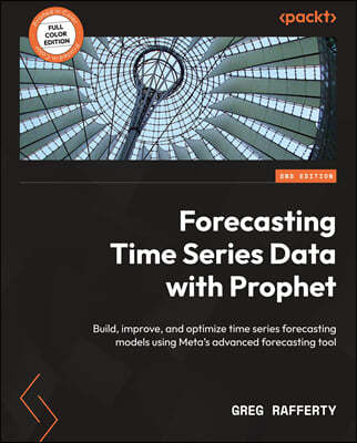 Forecasting Time Series Data with Prophet - Second Edition: Build, improve, and optimize time series forecasting models using Meta's advanced forecast