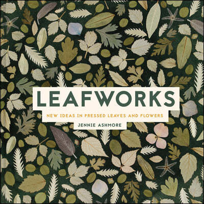 The Art of Pressed Leaves: New Ideas in Pressed Leaves and Flowers