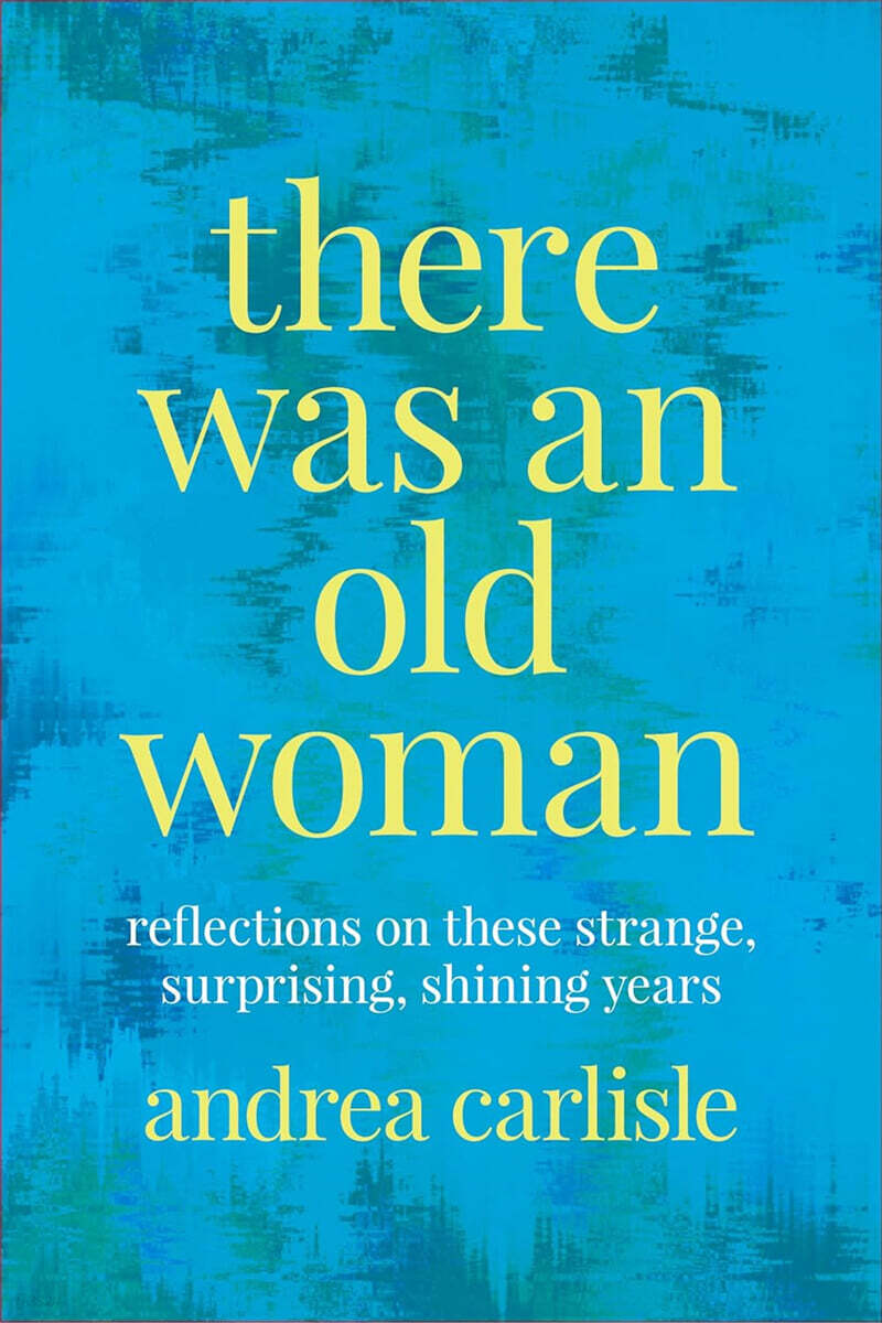There Was an Old Woman: Reflections on These Strange, Surprising, Shining Years