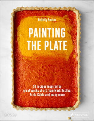 Painting the Plate: 52 Recipes Inspired by Great Works of Art from Mark Rothko, Frida Kahlo, and Many More