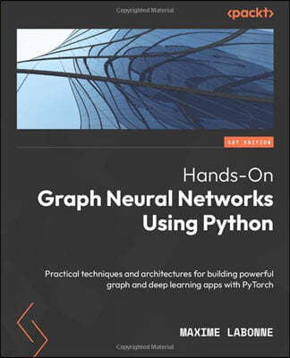 Hands-On Graph Neural Networks Using Python: Practical techniques and architectures for building powerful graph and deep learning apps with PyTorch