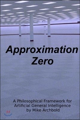 Approximation Zero: A Philosophical Framework for Artificial General Intelligence