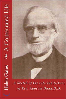 A Consecrated Life: A Sketch of the Life and Labors of Rev. Ransom Dunn, D.D.