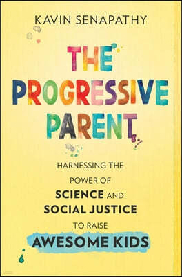 The Progressive Parent: Harnessing the Power of Science and Social Justice to Raise Awesome Kids