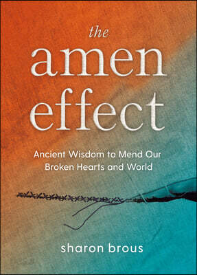 The Amen Effect: Ancient Wisdom to Mend Our Broken Hearts and World
