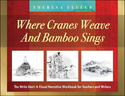 Where Cranes Weave and Bamboo Sings: The Write Start: A Visual Narrative Workbook for Teachers and Writers