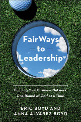 FairWays to Leadership(R): Building Your Business Network One Round of Golf at a Time