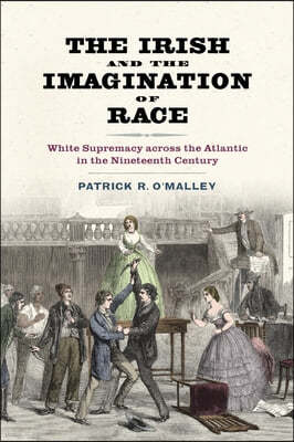 The Irish and the Imagination of Race: White Supremacy Across the Atlantic in the Nineteenth Century