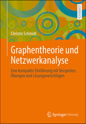Graphentheorie Und Netzwerkanalyse: Eine Kompakte Einfuhrung Mit Beispielen, Ubungen Und Losungsvorschlagen