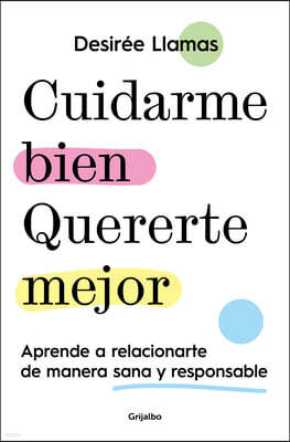 Cuidarme Bien. Quererte Mejor: Aprende a Relacionarte de Manera Sana Y Responsab Le / Taking Care of Me. Loving You Better. Learn to Relate with Other