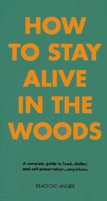 How to Stay Alive in the Woods: A Complete Guide to Food, Shelter and Self-Preservation Anywhere