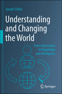 Understanding and Changing the World: From Information to Knowledge and Intelligence