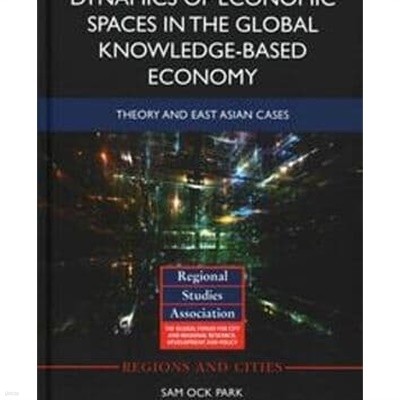 Dynamics of Economic Spaces in the Global Knowledge-Based Economy : Theory and East Asian Cases (Hardcover)   