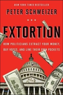 Extortion: How Politicians Extract Your Money, Buy Votes, and Line Their Own Pockets