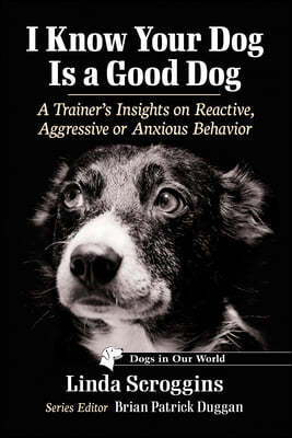 I Know Your Dog Is a Good Dog: A Trainer's Insights on Reactive, Aggressive or Anxious Behavior