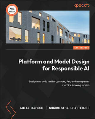 Platform and Model Design for Responsible AI: Design and build resilient, private, fair, and transparent machine learning models