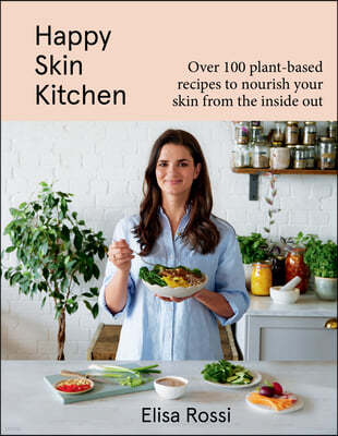 Happy Skin Kitchen: Over 100 Plant-Based Recipes to Nourish Your Skin from the Inside Out
