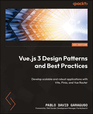 Vue.js 3 Design Patterns and Best Practices: Develop scalable and robust applications with Vite, Pinia, and Vue Router