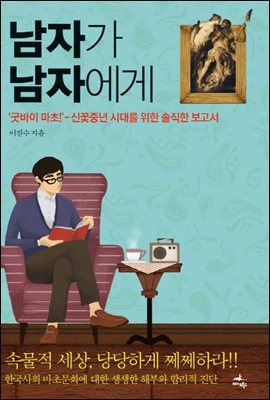 남자가 남자에게 : 굿바이 마초! 신꽃중년 시대를 위한 솔직한 보고서