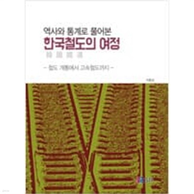 역사와 통계로 풀어본 한국철도의 여정: 철도 개통 에서 고속 철도 까지