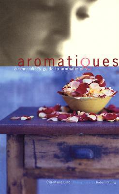 Aromatiques: A Sensualist's Guide to Aromatic Oils