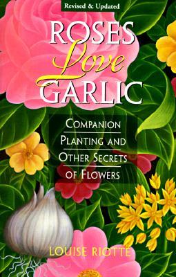 Roses Love Garlic: Companion Planting and Other Secrets of Flowers