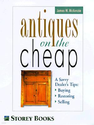 Antiques on the Cheap: A Savvy Dealer's Tips: Buying, Restoring, Selling