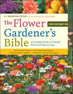 The Flower Gardener's Bible: A Complete Guide to Colorful Blooms All Season Long: 400 Favorite Flowers, Time-Tested Techniques, Creative Garden Des