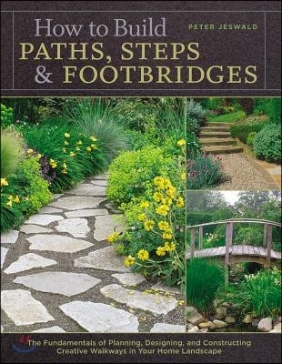 How to Build Paths, Steps & Footbridges: The Fundamentals of Planning, Designing, and Constructing Creative Walkways in Your Home Landscape