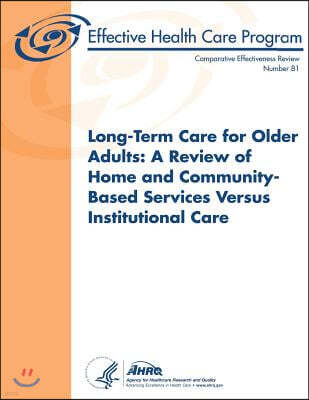 Createspace Long-Term Care for Older Adults: A Review of Home and Community-Based Services Versus Institutional Care: Comparative Effectiveness Review Number 81