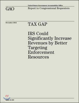 Tax Gap: IRS Could Significantly Increase Revenues by Better Targeting Enforcement Resources (Gao-13-151)