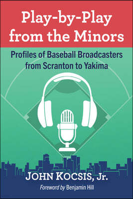 Play-By-Play from the Minors: Profiles of Baseball Broadcasters from Scranton to Yakima