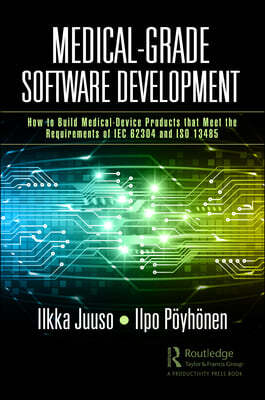 Medical-Grade Software Development: How to Build Medical-Device Products That Meet the Requirements of IEC 62304 and ISO 13485