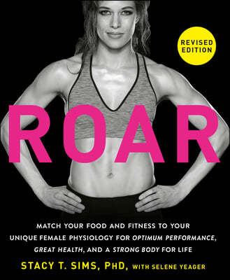 Roar, Revised Edition: Match Your Food and Fitness to Your Unique Female Physiology for Optimum Performance, Great Health, and a Strong Body