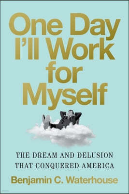 One Day I'll Work for Myself: The Dream and Delusion That Conquered America