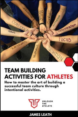 Team Building Activities for Athletes: How to Master the Art of Building a Successful Team Culture Through Intentional Activities