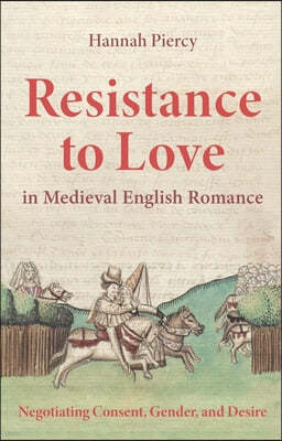 Resistance to Love in Medieval English Romance: Negotiating Consent, Gender, and Desire