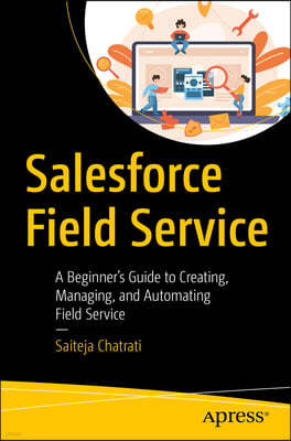 Salesforce Field Service: A Beginner's Guide to Creating, Managing, and Automating Field Service