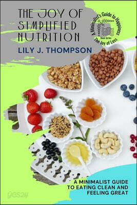 The Joy of Simplified Nutrition: A Minimalist Guide to Eating Clean and Feeling Great