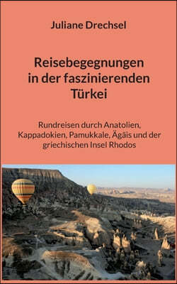 Reisebegegnungen in der faszinierenden Turkei: Rundreisen durch Anatolien, Kappadokien, Pamukkale, Agais und der griechischen Insel Rhodos