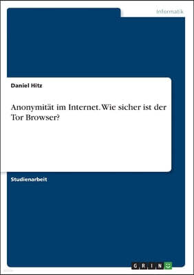 Grin Verlag Anonymitat im Internet. Wie sicher ist der Tor Browser?