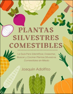 Plantas Silvestres Comestibles: La Guia Para Identificar, Cosechar, Buscar y Cocinar Plantas Silvestres Comestibles sin Miedo