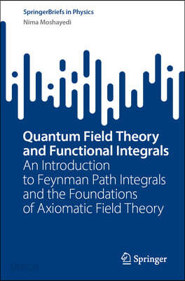 Quantum Field Theory and Functional Integrals: An Introduction to Feynman Path Integrals and the Foundations of Axiomatic Field Theory