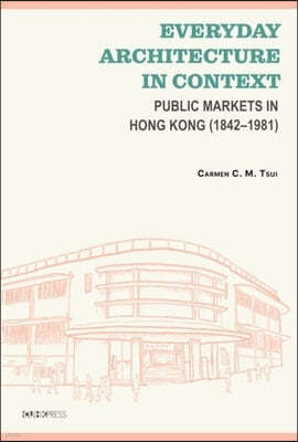 Everyday Architecture in Context: Public Markets in Hong Kong (1842-1981)