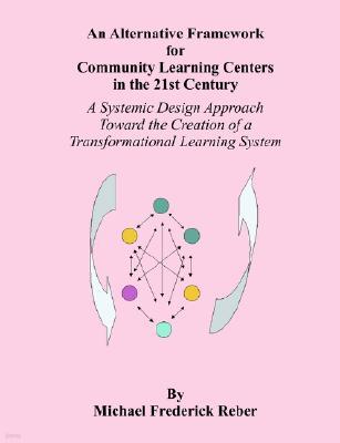 An Alternative Framework for Community Learning Centers in the 21st Century: A Systemic Design Approach Toward the Creation of a Transformational Lear