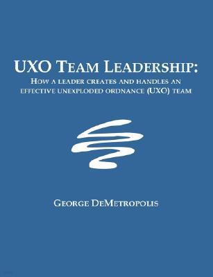 UXO Team Leadership: How a leader creates and handles an effective unexploded ordnance (UXO) team